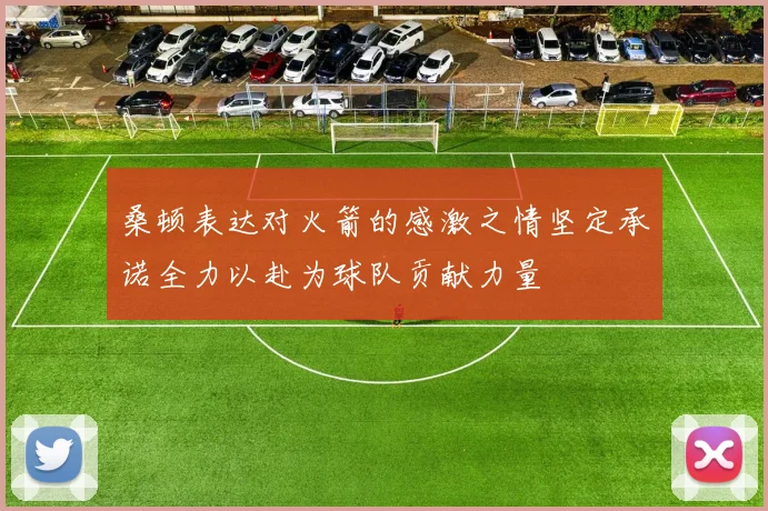 桑顿表达对火箭的感激之情坚定承诺全力以赴为球队贡献力量