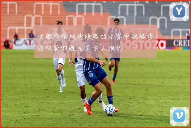 快船在伦纳德缺席的比赛中战绩惨淡仅获四胜九负令人担忧