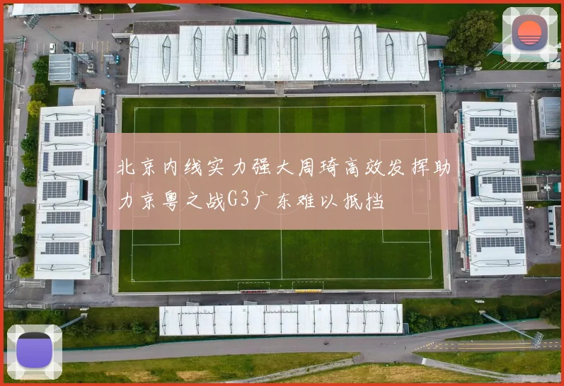 北京内线实力强大周琦高效发挥助力京粤之战G3广东难以抵挡