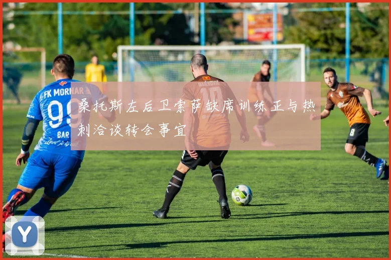 桑托斯左后卫索萨缺席训练正与热刺洽谈转会事宜
