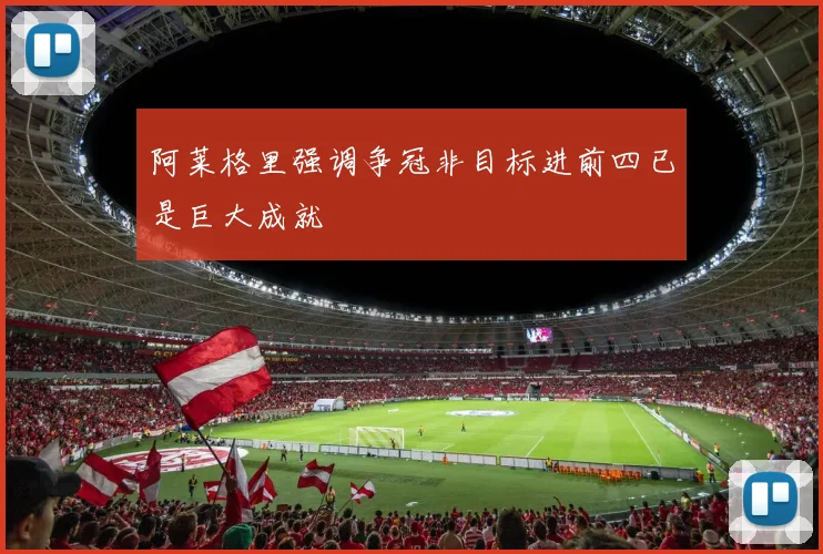 阿莱格里强调争冠非目标进前四已是巨大成就