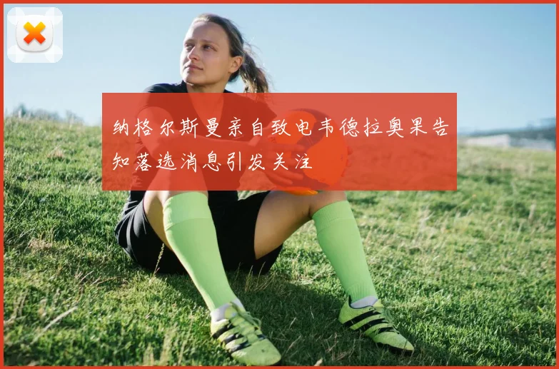 纳格尔斯曼亲自致电韦德拉奥果告知落选消息引发关注