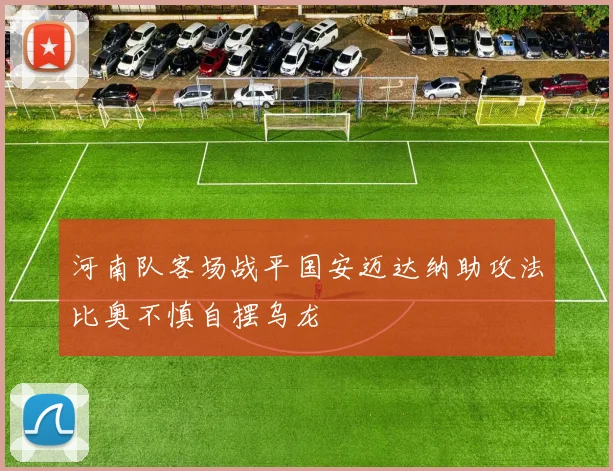 河南队客场战平国安迈达纳助攻法比奥不慎自摆乌龙