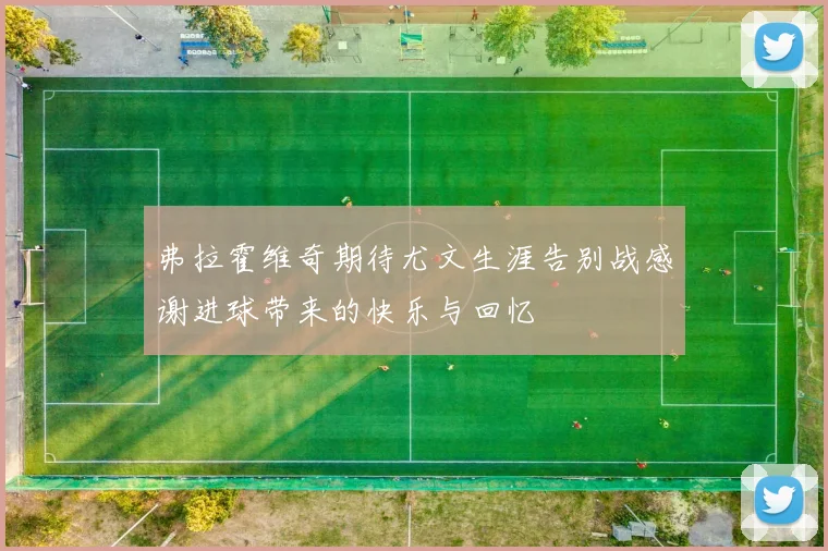 弗拉霍维奇期待尤文生涯告别战感谢进球带来的快乐与回忆