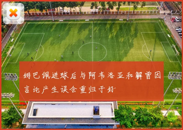 姆巴佩进球后与阿韦洛亚和解曾因言论产生误会重归于好