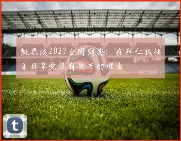 凯恩谈2027合同到期：在拜仁我快乐且享受没有离开的理由