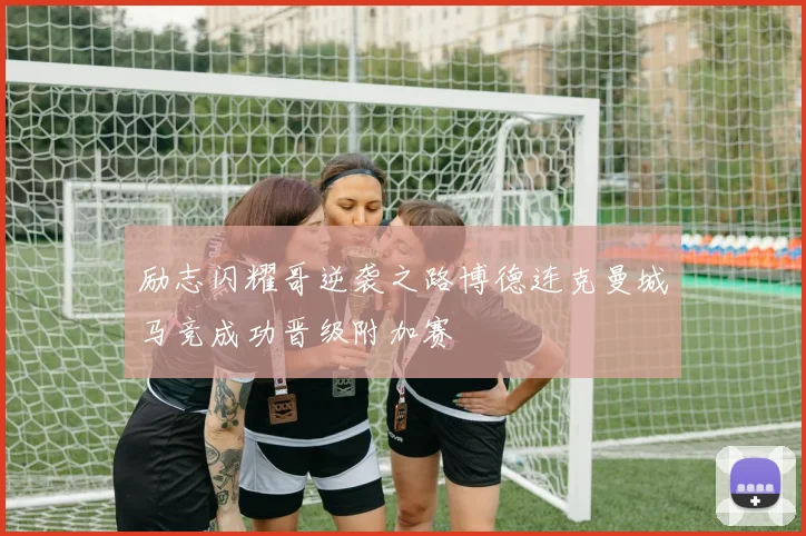 励志闪耀哥逆袭之路博德连克曼城马竞成功晋级附加赛