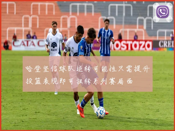 哈登坚信球队逆转可能性只需提升投篮表现即可扭转系列赛局面